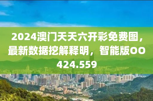 2024澳门天天六开彩免费图，最新数据挖解释明，智能版OO424.559