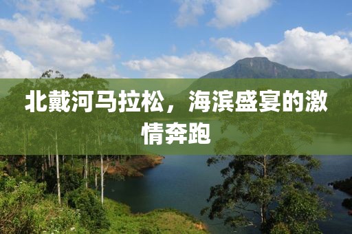 北戴河马拉松，海滨盛宴的激情奔跑