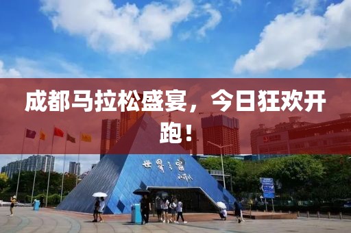 成都马拉松盛宴，今日狂欢开跑！