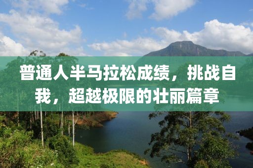 普通人半马拉松成绩，挑战自我，超越极限的壮丽篇章