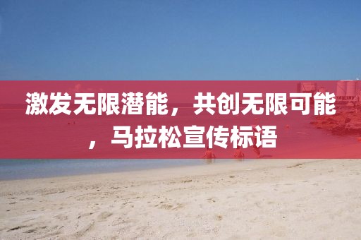 激发无限潜能，共创无限可能，马拉松宣传标语