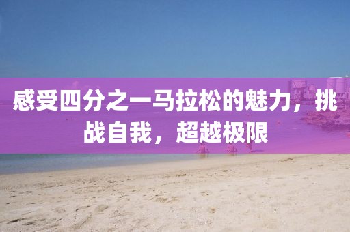 感受四分之一马拉松的魅力，挑战自我，超越极限