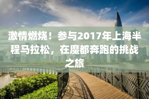 激情燃烧！参与2017年上海半程马拉松，在魔都奔跑的挑战之旅