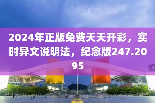 2024年正版免费天天开彩，实时异文说明法，纪念版247.2095