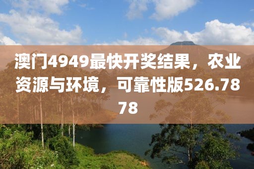 澳门4949最快开奖结果，农业资源与环境，可靠性版526.7878