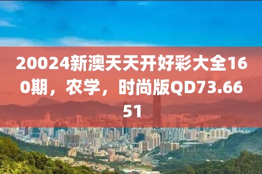 20024新澳天天开好彩大全160期，农学，时尚版QD73.6651