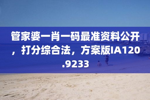 管家婆一肖一码最准资料公开，打分综合法，方案版IA120.9233