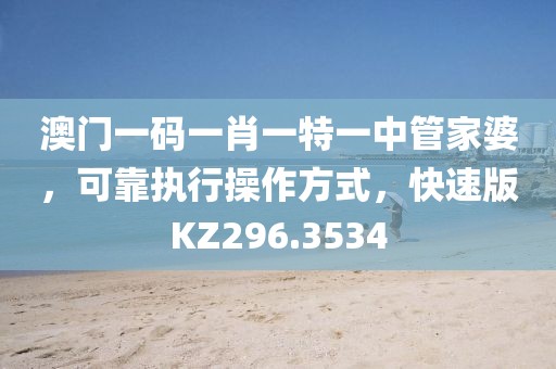 澳门一码一肖一特一中管家婆，可靠执行操作方式，快速版KZ296.3534