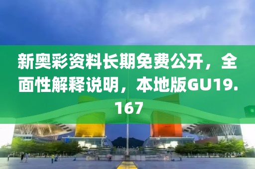 新奥彩资料长期免费公开，全面性解释说明，本地版GU19.167