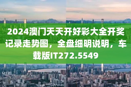 2024澳门天天开好彩大全开奖记录走势图，全盘细明说明，车载版IT272.5549