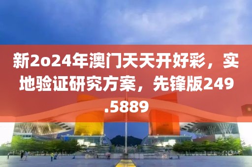 新2o24年澳门天天开好彩，实地验证研究方案，先锋版249.5889