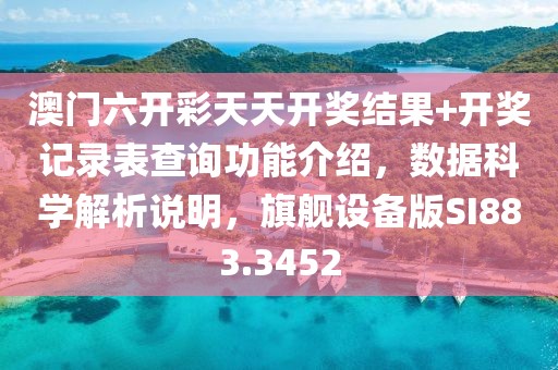澳门六开彩天天开奖结果+开奖记录表查询功能介绍，数据科学解析说明，旗舰设备版SI883.3452