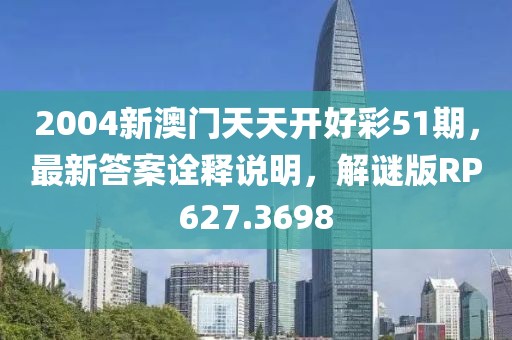 2004新澳门天天开好彩51期，最新答案诠释说明，解谜版RP627.3698