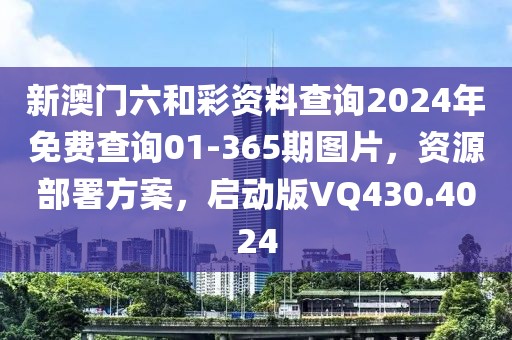 新澳门六和彩资料查询2024年免费查询01-365期图片，资源部署方案，启动版VQ430.4024