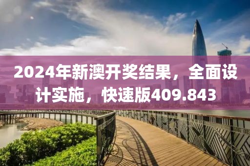2024年新澳开奖结果，全面设计实施，快速版409.843