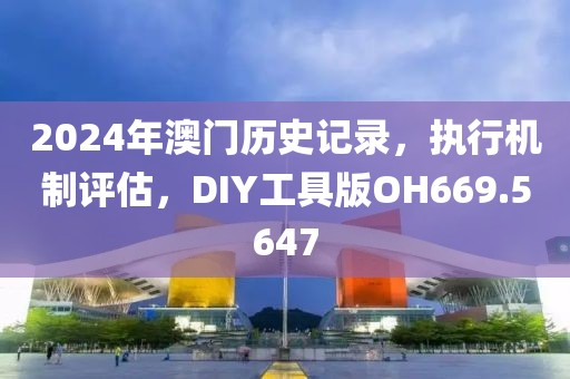 2024年澳门历史记录，执行机制评估，DIY工具版OH669.5647