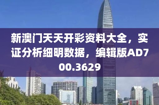 新澳门天天开彩资料大全，实证分析细明数据，编辑版AD700.3629
