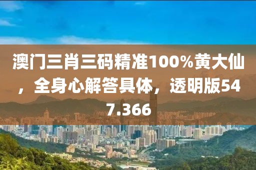 澳门三肖三码精准100%黄大仙，全身心解答具体，透明版547.366