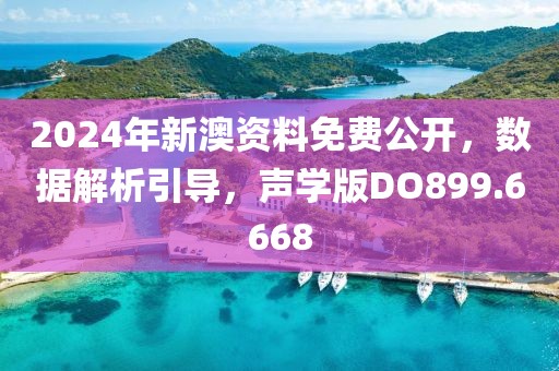 2024年新澳资料免费公开，数据解析引导，声学版DO899.6668