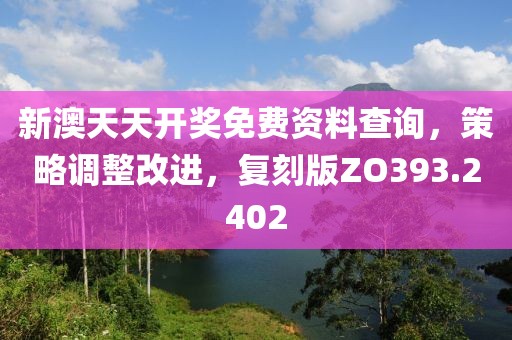 新澳天天开奖免费资料查询，策略调整改进，复刻版ZO393.2402