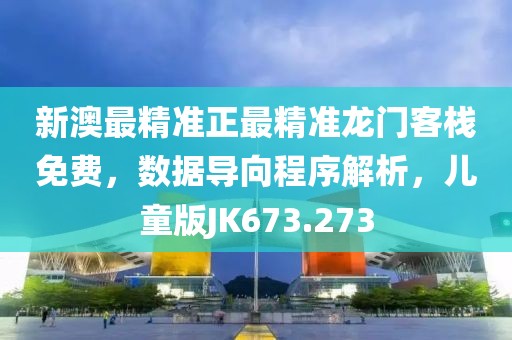 新澳最精准正最精准龙门客栈免费，数据导向程序解析，儿童版JK673.273