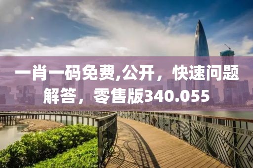 一肖一码免费,公开，快速问题解答，零售版340.055