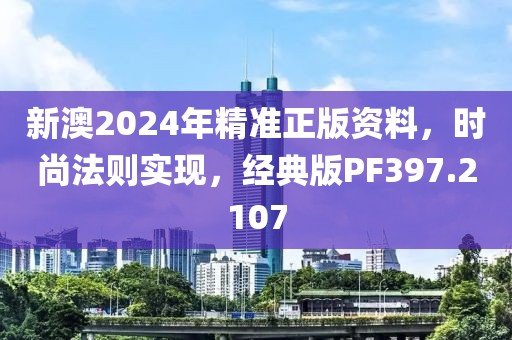 新澳2024年精准正版资料，时尚法则实现，经典版PF397.2107