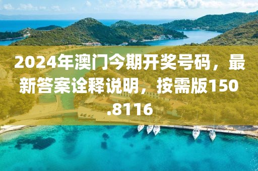 2024年澳门今期开奖号码，最新答案诠释说明，按需版150.8116