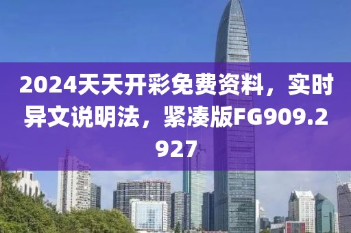 2024天天开彩免费资料，实时异文说明法，紧凑版FG909.2927