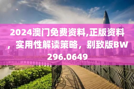 2024澳门免费资料,正版资料，实用性解读策略，别致版BW296.0649