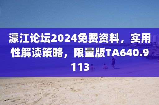 濠江论坛2024免费资料，实用性解读策略，限量版TA640.9113