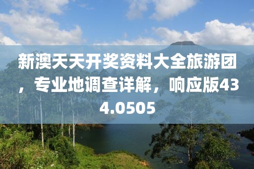 新澳天天开奖资料大全旅游团，专业地调查详解，响应版434.0505