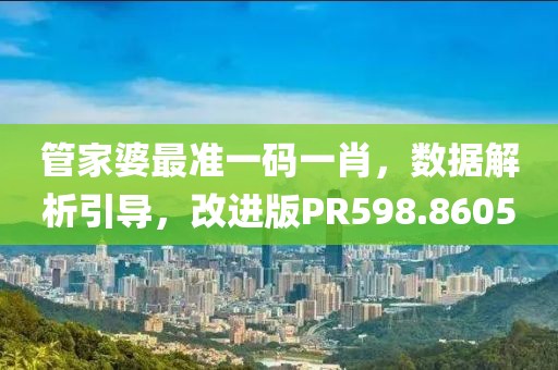 管家婆最准一码一肖，数据解析引导，改进版PR598.8605