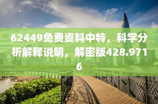 62449免费资料中特，科学分析解释说明，解密版428.9716
