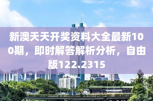 新澳天天开奖资料大全最新100期，即时解答解析分析，自由版122.2315