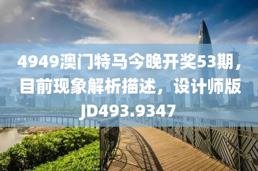 4949澳门特马今晚开奖53期，目前现象解析描述，设计师版JD493.9347