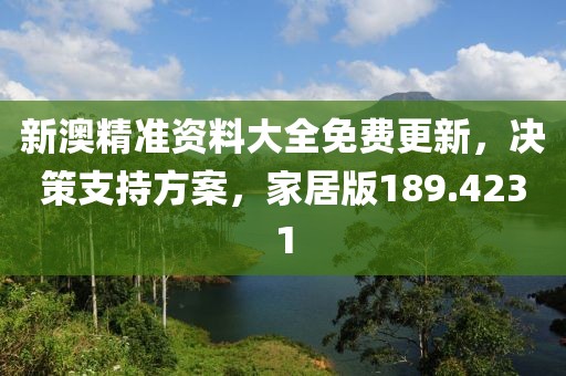 新澳精准资料大全免费更新，决策支持方案，家居版189.4231