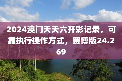 2024澳门天天六开彩记录，可靠执行操作方式，赛博版24.269