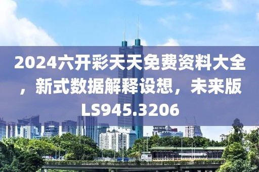 2024六开彩天天免费资料大全，新式数据解释设想，未来版LS945.3206