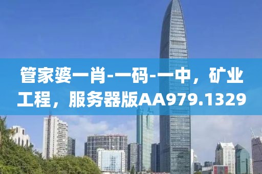 管家婆一肖-一码-一中，矿业工程，服务器版AA979.1329