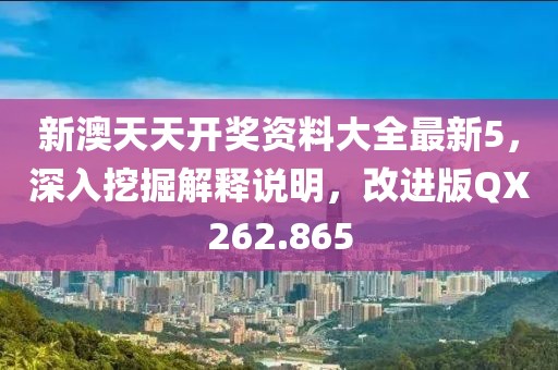 新澳天天开奖资料大全最新5，深入挖掘解释说明，改进版QX262.865