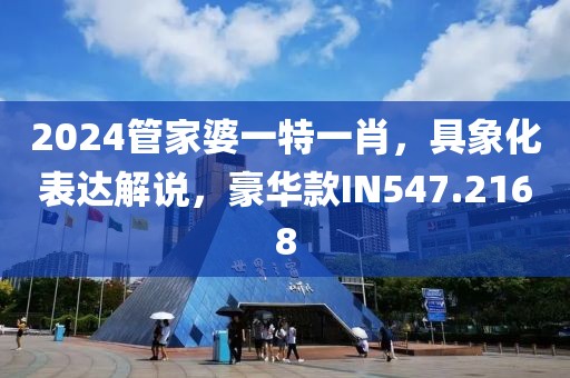 2024管家婆一特一肖，具象化表达解说，豪华款IN547.2168