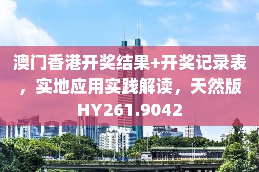 澳门香港开奖结果+开奖记录表，实地应用实践解读，天然版HY261.9042
