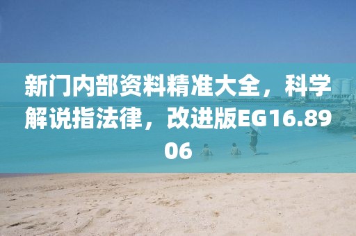 新门内部资料精准大全，科学解说指法律，改进版EG16.8906