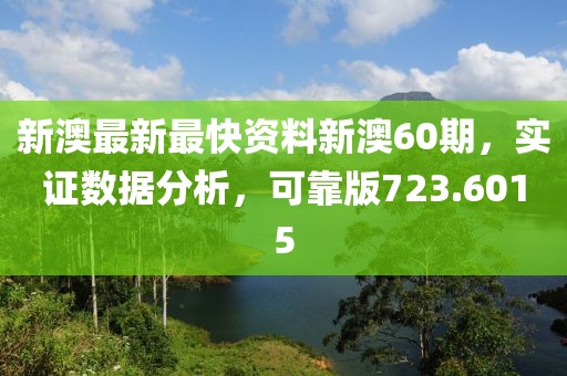新澳最新最快资料新澳60期，实证数据分析，可靠版723.6015