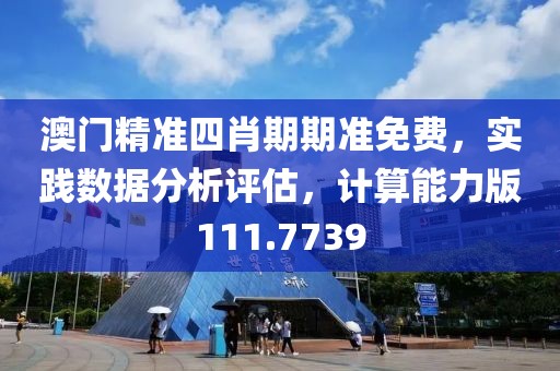 澳门精准四肖期期准免费，实践数据分析评估，计算能力版111.7739