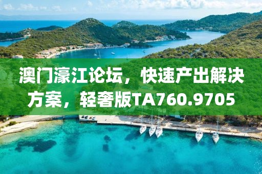 澳门濠江论坛，快速产出解决方案，轻奢版TA760.9705