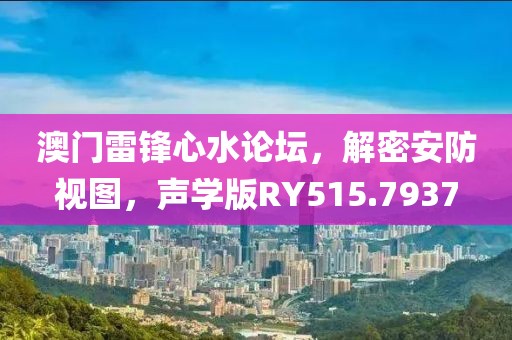 澳门雷锋心水论坛，解密安防视图，声学版RY515.7937