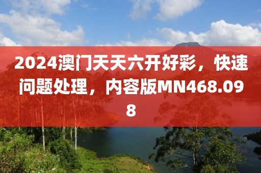 2024澳门天天六开好彩，快速问题处理，内容版MN468.098