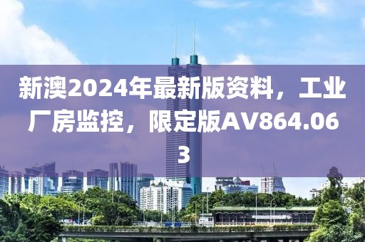 新澳2024年最新版资料，工业厂房监控，限定版AV864.063